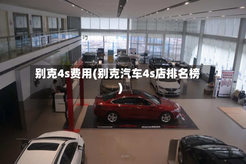 别克4s费用(别克汽车4s店排名榜)